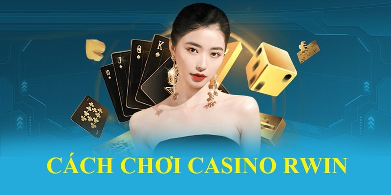 Cách chơi Casino Rwin rinh thưởng khủng