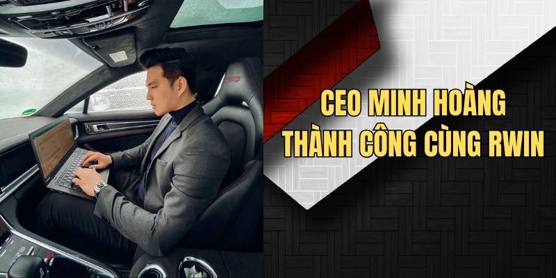 Thành công của Rwin gắn liền cùng sự lãnh đạo của CEO Minh Hoàng