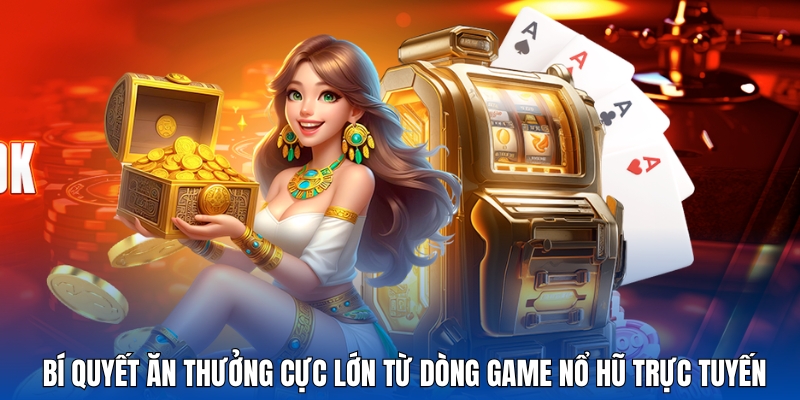 Bật mí bí quyết ăn thưởng cực lớn từ dòng game nổ hũ trực tuyến